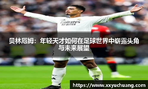 贝林厄姆：年轻天才如何在足球世界中崭露头角与未来展望