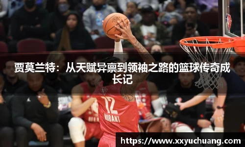 贾莫兰特：从天赋异禀到领袖之路的篮球传奇成长记