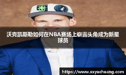 沃克凯斯勒如何在NBA赛场上崭露头角成为新星球员
