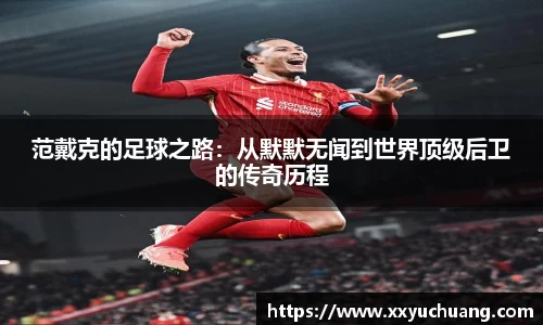 范戴克的足球之路：从默默无闻到世界顶级后卫的传奇历程